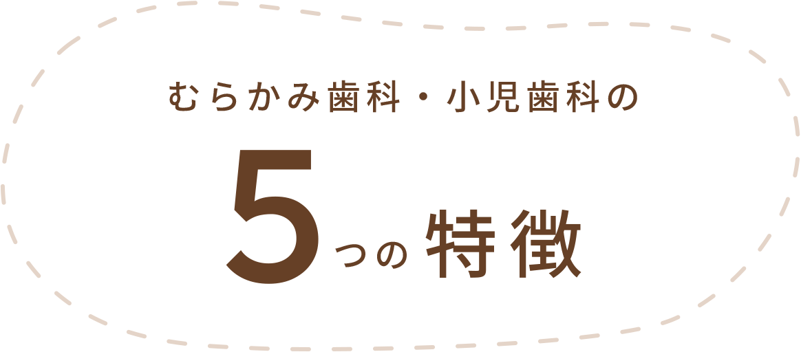 むらかみ歯科・小児歯科の5つの特徴